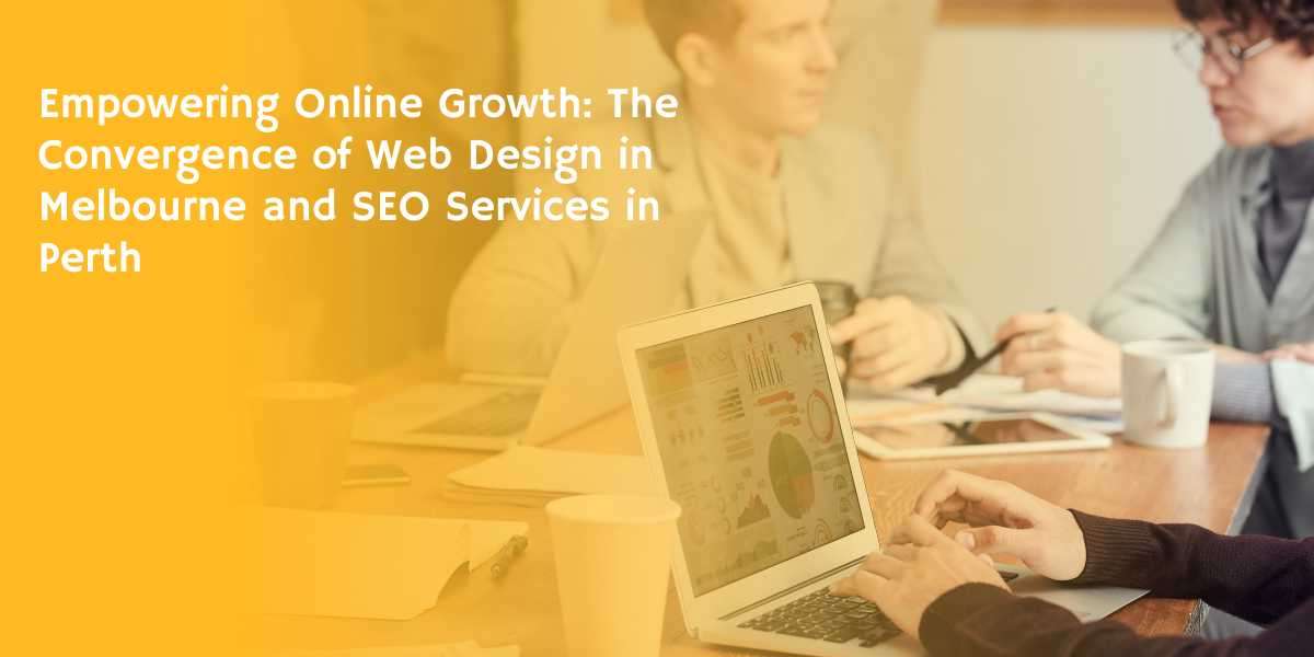 Empowering Online Growth: The Convergence of Web Design in Melbourne and SEO Services in Perth