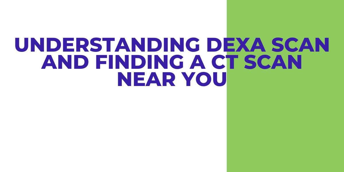 Understanding Dexa Scan and Finding a CT Scan Near You